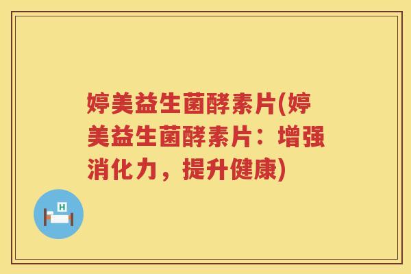 婷美益生菌酵素片(婷美益生菌酵素片：增强消化力，提升健康)