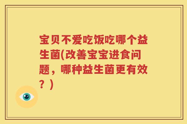 宝贝不爱吃饭吃哪个益生菌(改善宝宝进食问题，哪种益生菌更有效？)