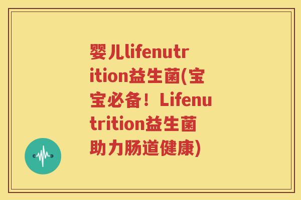 婴儿lifenutrition益生菌(宝宝必备！Lifenutrition益生菌助力肠道健康)