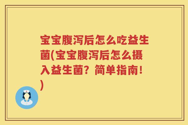 宝宝腹泻后怎么吃益生菌(宝宝腹泻后怎么摄入益生菌？简单指南！)