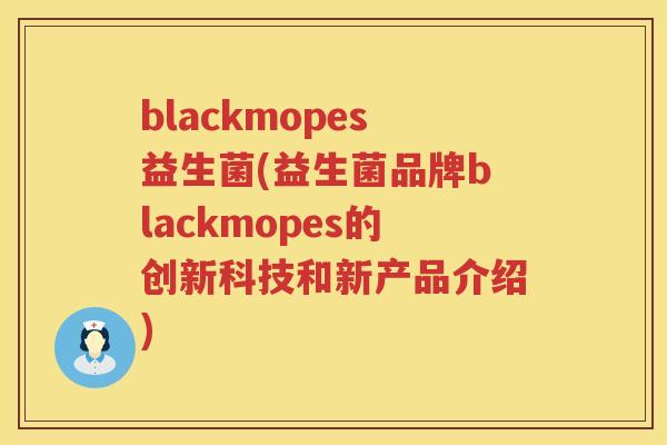 blackmopes益生菌(益生菌品牌blackmopes的创新科技和新产品介绍)