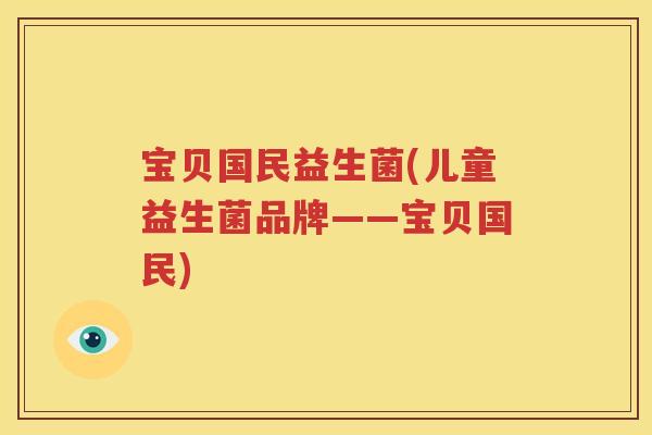 宝贝国民益生菌(儿童益生菌品牌——宝贝国民)