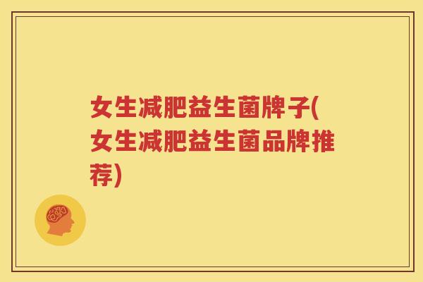 女生减肥益生菌牌子(女生减肥益生菌品牌推荐)