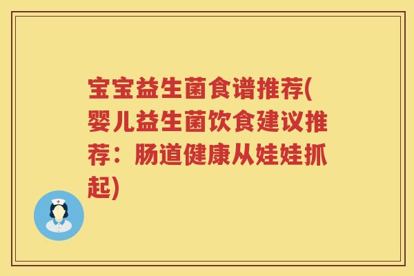 宝宝益生菌食谱推荐(婴儿益生菌饮食建议推荐：肠道健康从娃娃抓起)