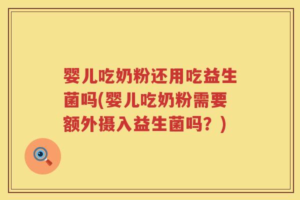 婴儿吃奶粉还用吃益生菌吗(婴儿吃奶粉需要额外摄入益生菌吗？)