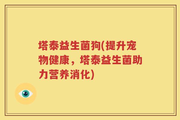 塔泰益生菌狗(提升宠物健康，塔泰益生菌助力营养消化)