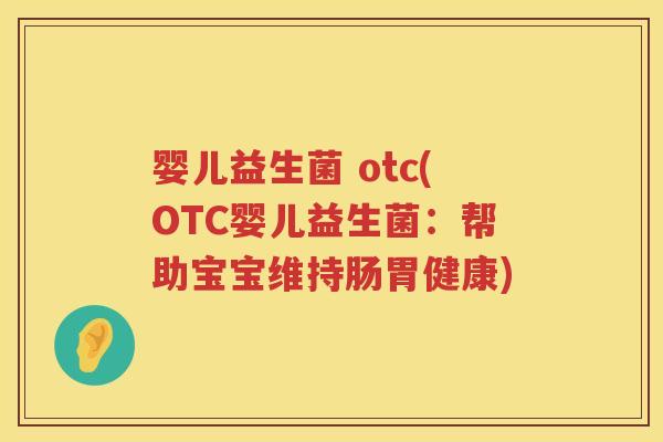 婴儿益生菌 otc(OTC婴儿益生菌：帮助宝宝维持肠胃健康)
