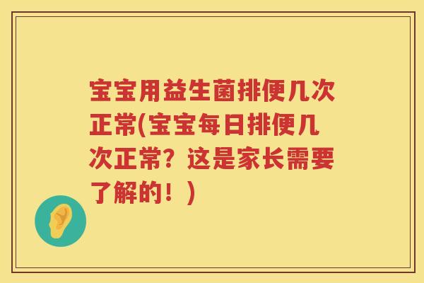 宝宝用益生菌排便几次正常(宝宝每日排便几次正常？这是家长需要了解的！)