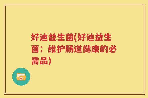 好迪益生菌(好迪益生菌：维护肠道健康的必需品)