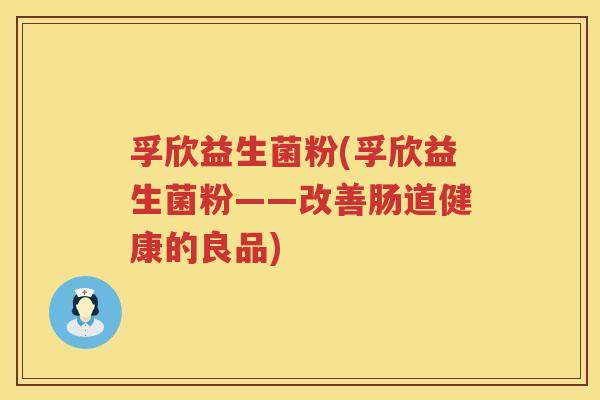 孚欣益生菌粉(孚欣益生菌粉——改善肠道健康的良品)