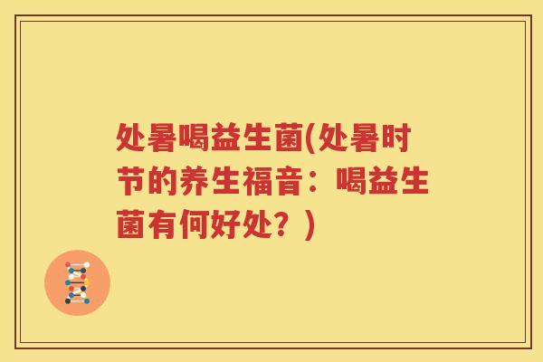 处暑喝益生菌(处暑时节的养生福音：喝益生菌有何好处？)