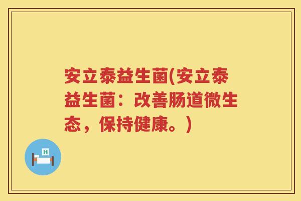 安立泰益生菌(安立泰益生菌：改善肠道微生态，保持健康。)