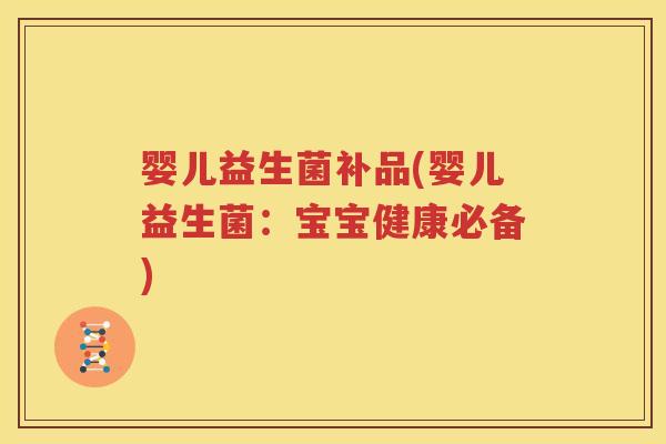 婴儿益生菌补品(婴儿益生菌：宝宝健康必备)