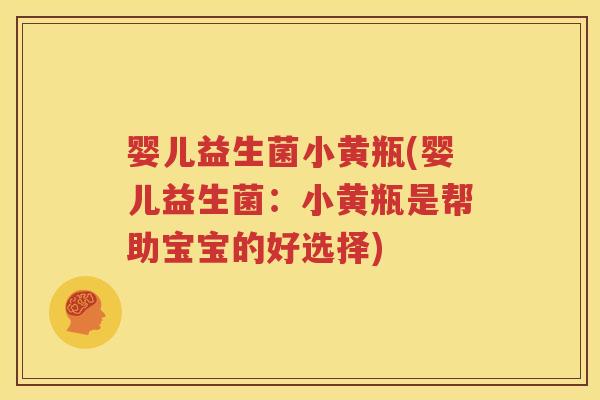 婴儿益生菌小黄瓶(婴儿益生菌：小黄瓶是帮助宝宝的好选择)