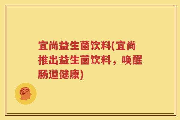 宜尚益生菌饮料(宜尚推出益生菌饮料，唤醒肠道健康)