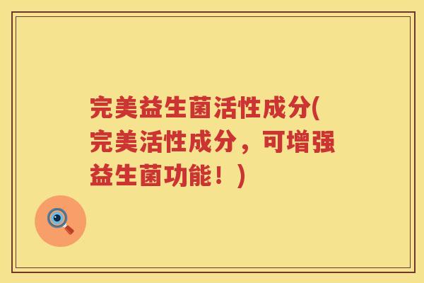 完美益生菌活性成分(完美活性成分，可增强益生菌功能！)