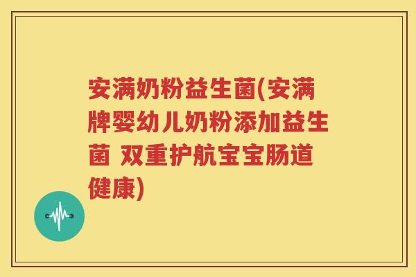 安满奶粉益生菌(安满牌婴幼儿奶粉添加益生菌 双重护航宝宝肠道健康)