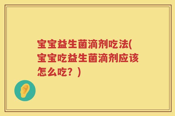 宝宝益生菌滴剂吃法(宝宝吃益生菌滴剂应该怎么吃？)
