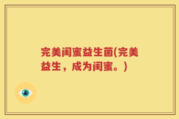 完美闺蜜益生菌(完美益生，成为闺蜜。)
