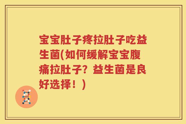 宝宝肚子疼拉肚子吃益生菌(如何缓解宝宝腹痛拉肚子？益生菌是良好选择！)