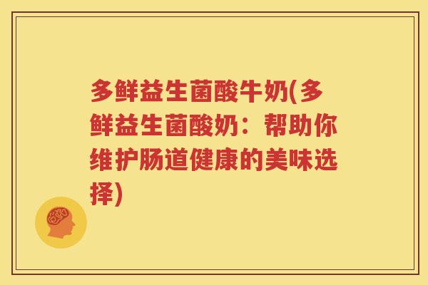 多鲜益生菌酸牛奶(多鲜益生菌酸奶：帮助你维护肠道健康的美味选择)