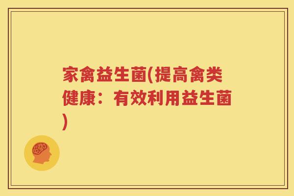 家禽益生菌(提高禽类健康：有效利用益生菌)