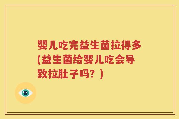 婴儿吃完益生菌拉得多(益生菌给婴儿吃会导致拉肚子吗？)
