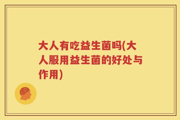大人有吃益生菌吗(大人服用益生菌的好处与作用)