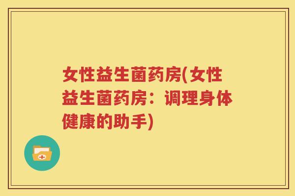 女性益生菌药房(女性益生菌药房：调理身体健康的助手)