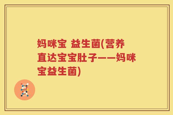 妈咪宝 益生菌(营养直达宝宝肚子——妈咪宝益生菌)