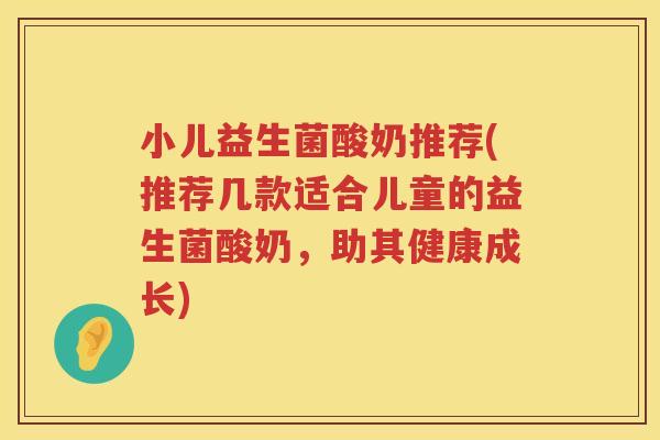 小儿益生菌酸奶推荐(推荐几款适合儿童的益生菌酸奶，助其健康成长)
