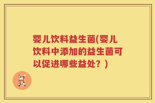 婴儿饮料益生菌(婴儿饮料中添加的益生菌可以促进哪些益处？)