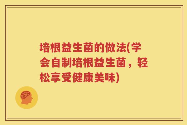 培根益生菌的做法(学会自制培根益生菌，轻松享受健康美味)