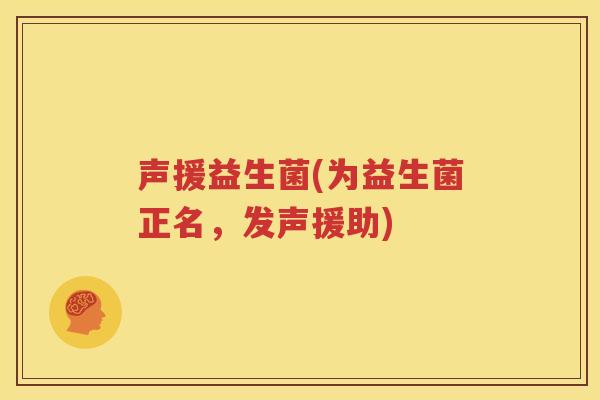 声援益生菌(为益生菌正名，发声援助)