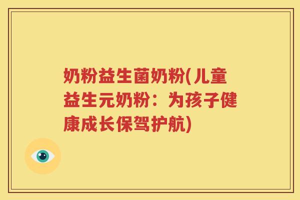 奶粉益生菌奶粉(儿童益生元奶粉：为孩子健康成长保驾护航)