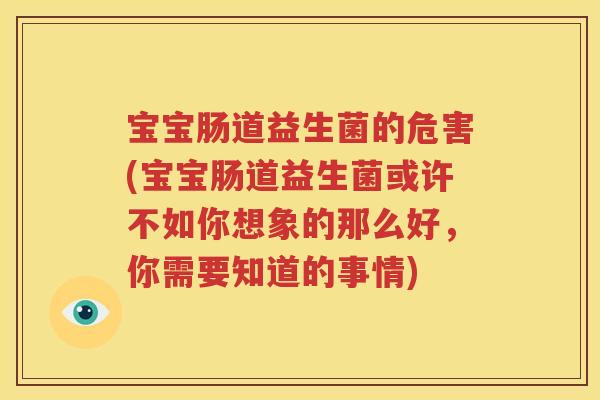 宝宝肠道益生菌的危害(宝宝肠道益生菌或许不如你想象的那么好，你需要知道的事情)
