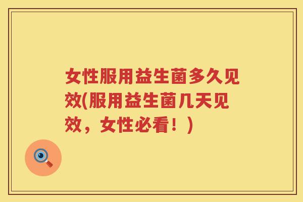 女性服用益生菌多久见效(服用益生菌几天见效，女性必看！)