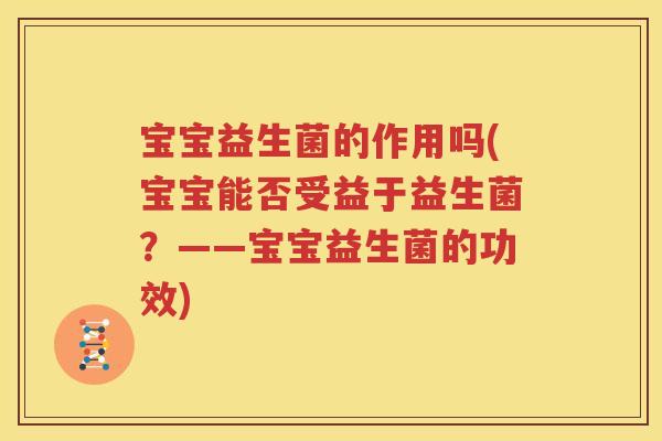 宝宝益生菌的作用吗(宝宝能否受益于益生菌？——宝宝益生菌的功效)
