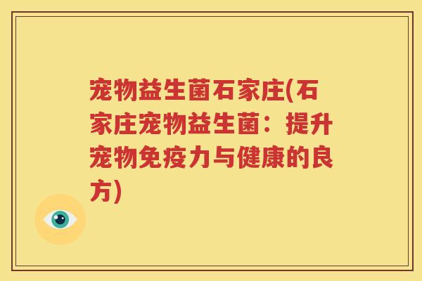 宠物益生菌石家庄(石家庄宠物益生菌：提升宠物免疫力与健康的良方)