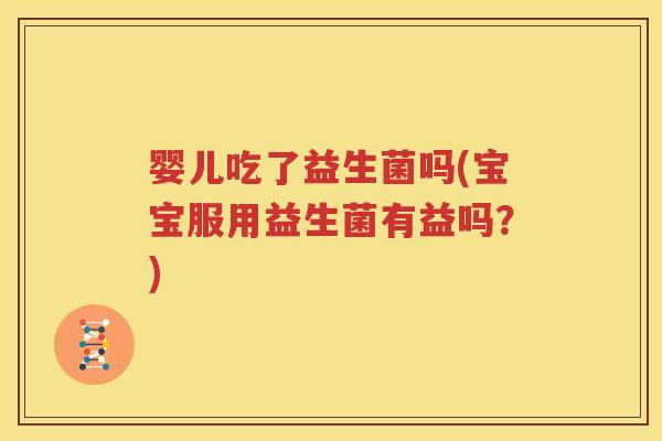 婴儿吃了益生菌吗(宝宝服用益生菌有益吗？)
