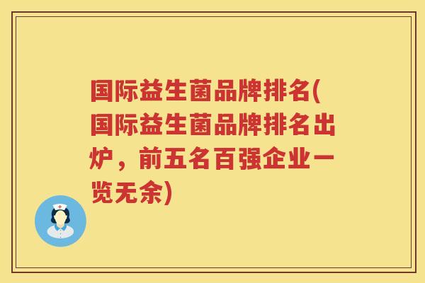 国际益生菌品牌排名(国际益生菌品牌排名出炉，前五名百强企业一览无余)