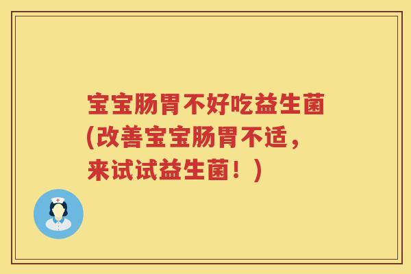 宝宝肠胃不好吃益生菌(改善宝宝肠胃不适，来试试益生菌！)