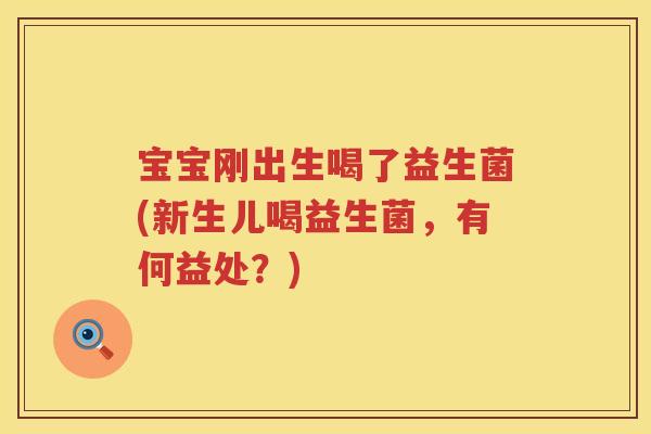 宝宝刚出生喝了益生菌(新生儿喝益生菌，有何益处？)