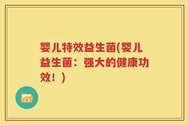 婴儿特效益生菌(婴儿益生菌：强大的健康功效！)