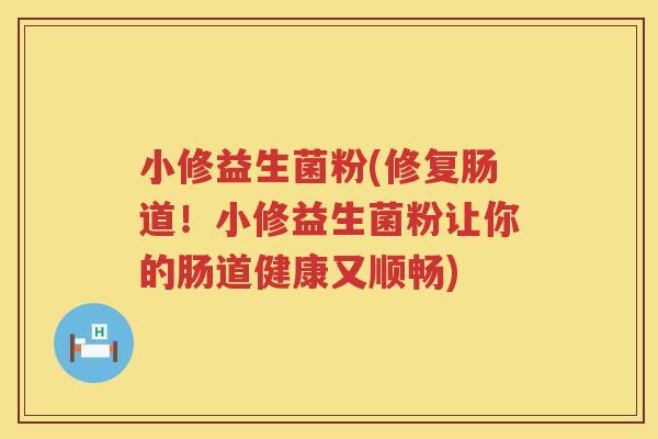 小修益生菌粉(修复肠道！小修益生菌粉让你的肠道健康又顺畅)