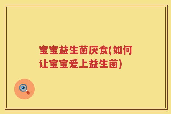 宝宝益生菌厌食(如何让宝宝爱上益生菌)