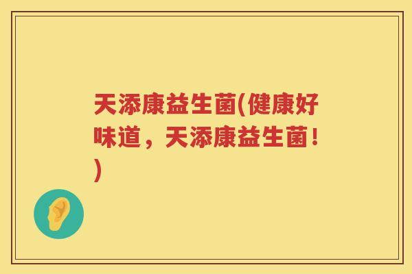 天添康益生菌(健康好味道，天添康益生菌！)