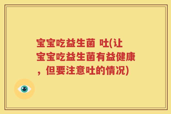 宝宝吃益生菌 吐(让宝宝吃益生菌有益健康，但要注意吐的情况)
