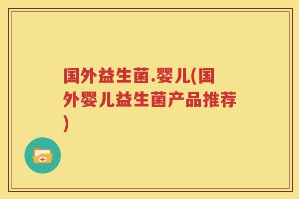 国外益生菌.婴儿(国外婴儿益生菌产品推荐)