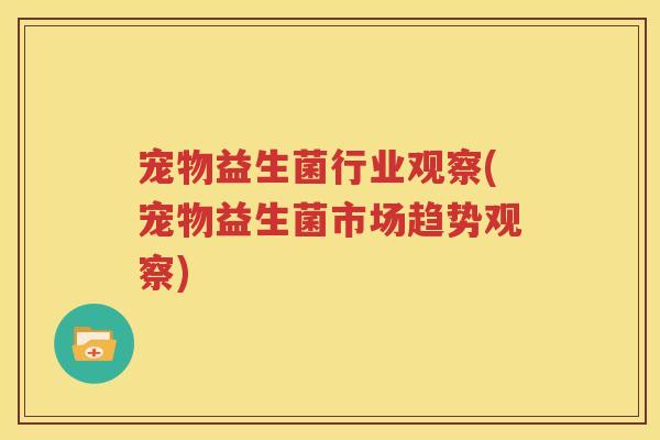 宠物益生菌行业观察(宠物益生菌市场趋势观察)